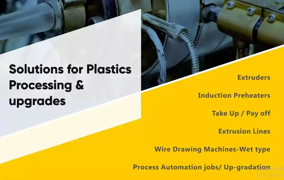 Plastic Processing Solution, Wire & Cables Extrusion Lines, Tube and Pipe Extrusion Lines, Multilayer Extrusion Lines, Wire Drawing Line, Induction Pre heaters, Auxiliary Process Equipment, Automation and Machine Upgrades, Training And Consultancy.